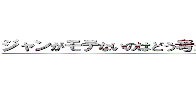 ジャンがモテないのはどう考えてもエレンが悪い ()