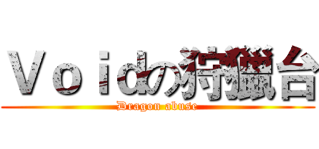 Ｖｏｉｄの狩獵台 (Dragon abuse)