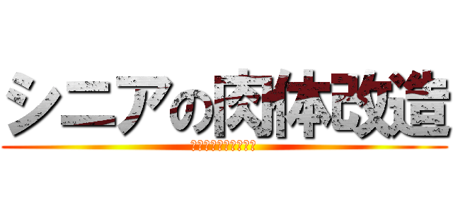 シニアの肉体改造 (ライザップに負けない)