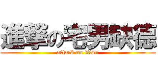 進撃の宅男缺德 (attack on titan)