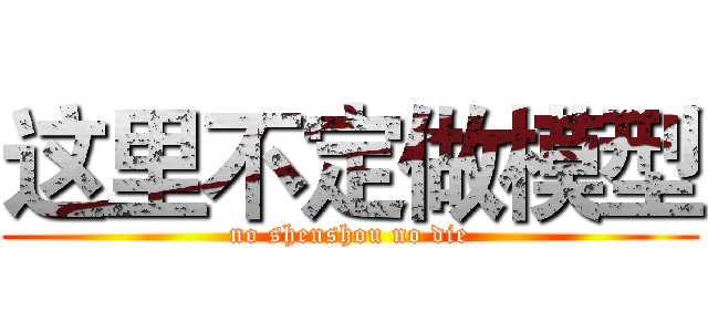 这里不定做模型 (no shenshou no die)