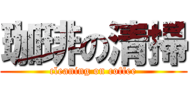 珈琲の清掃 (cleaning on coffee)