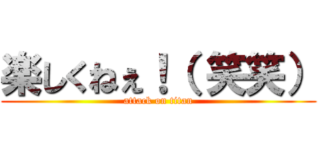 楽しくねぇ！（ 笑笑） (attack on titan)