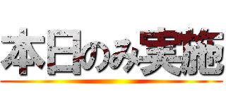 本日のみ実施 ()