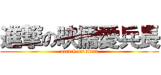 進撃の映儒愛兵長 (attack on titan)