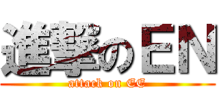 進撃のＥＮ (attack on EE)