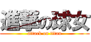 進撃の球女 (attack on titan)