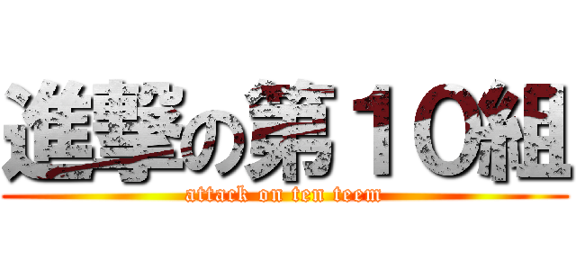 進撃の第１０組 (attack on ten teem)
