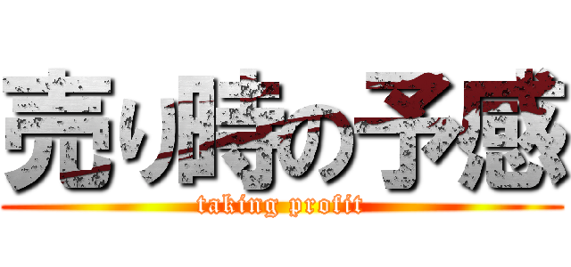 売り時の予感 (taking profit)