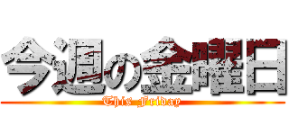 今週の金曜日 (This Friday)