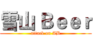 雪山 Ｂｅｅｒ (attack on AB)