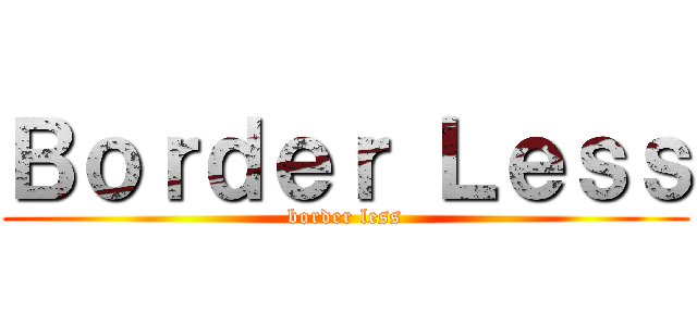 Ｂｏｒｄｅｒ Ｌｅｓｓ (border less)