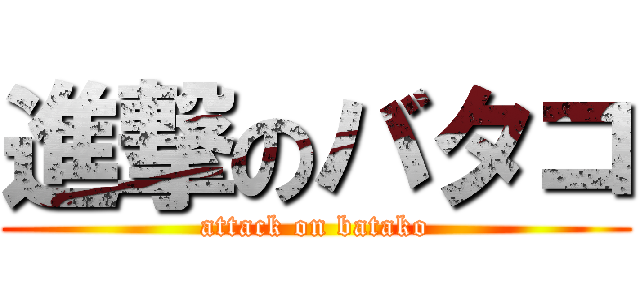 進撃のバタコ (attack on batako)