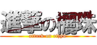 進撃の欐珠 (attack on rizyu)