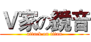 Ｖ家の鏡音 (attack on titan)