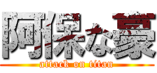 阿保な豪 (attack on titan)