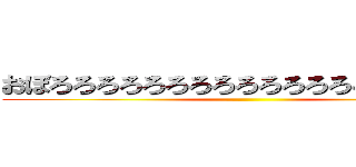 おぼろろろろろろろろろろろろろろろろろろ、 ()