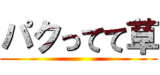 パクってて草 ()