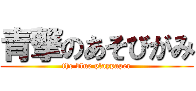 青撃のあそびがみ (the blue playpaper)