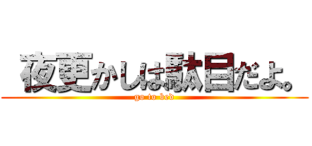  夜更かしは駄目だよ。 (go to bed)