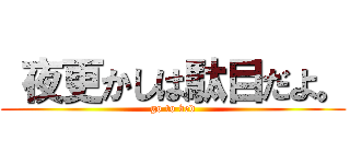  夜更かしは駄目だよ。 (go to bed)