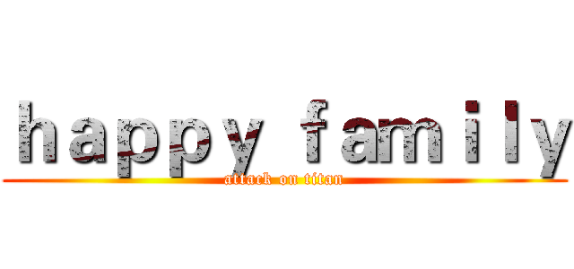 ｈａｐｐｙ ｆａｍｉｌｙ (attack on titan)