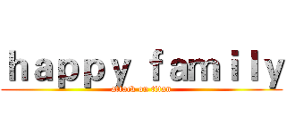 ｈａｐｐｙ ｆａｍｉｌｙ (attack on titan)