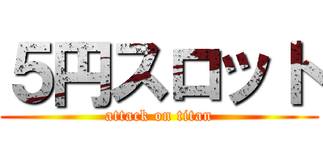 ５円スロット (attack on titan)