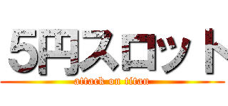 ５円スロット (attack on titan)