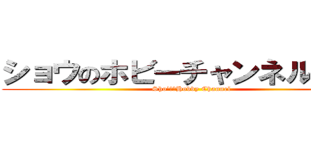 ショウのホビーチャンネル（仮） (Sho’ｓ　Hobby Channel)