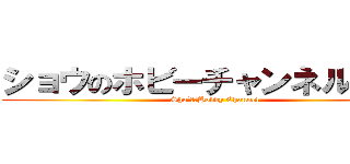 ショウのホビーチャンネル（仮） (Sho’ｓ　Hobby Channel)