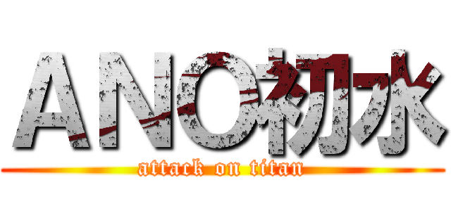 ＡＮＯ初水 (attack on titan)