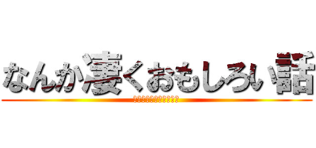 なんか凄くおもしろい話 (〜黒幕は主人公の父親〜)