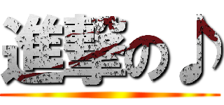 進撃の♪ ()