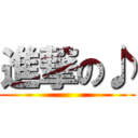 進撃の♪ ()