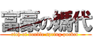 富豪の媽代 (rich of double spring pocket )