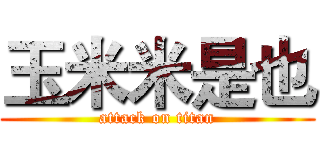 玉米米是也 (attack on titan)