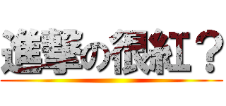 進撃の很紅？ ()