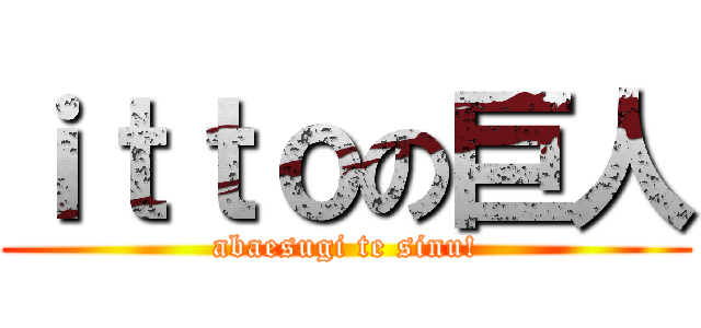 ｉｔｔｏの巨人 (abaesugi te sinu!)