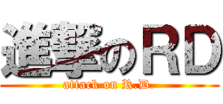 進撃のＲＤ (attack on R.D.)