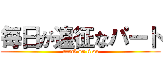 毎日が遠征なパート (attack on titan)