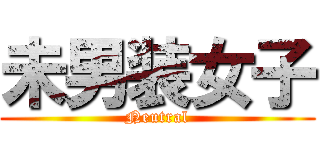 未男装女子 (Neutral)