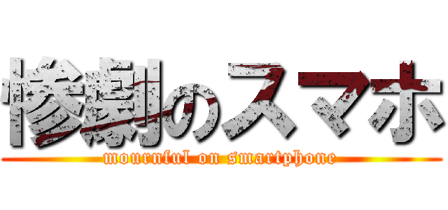 惨劇のスマホ (mournful on smartphone)