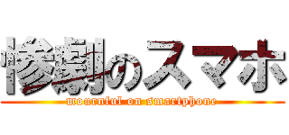 惨劇のスマホ (mournful on smartphone)