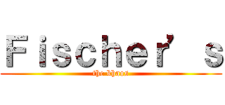 Ｆｉｓｃｈｅｒ’ｓ (the khaos)