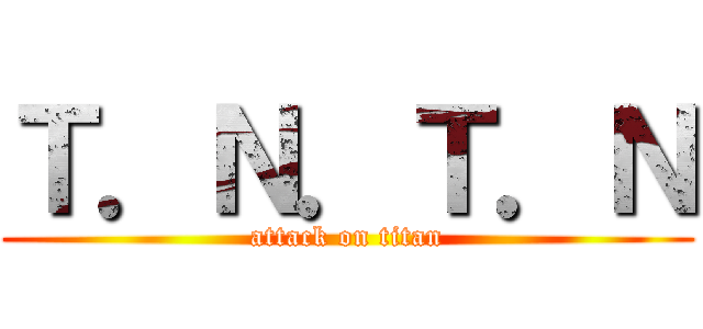 Ｔ．Ｎ．Ｔ．Ｎ (attack on titan)