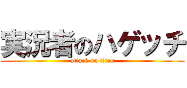 実況者のハゲッチ (attack on titan)