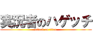 実況者のハゲッチ (attack on titan)