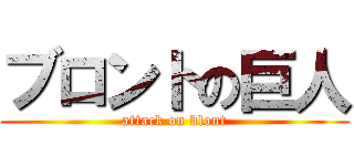 ブロントの巨人 (attack on blont)