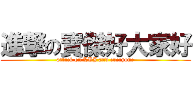 進撃の寶傑好大家好 (attack on LBJ and everyone)